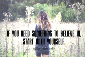 When you need something to believe in, start with yourself.