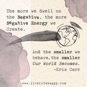 The more we dwell on the negative, the more negative energy we create ...