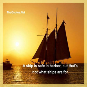 ship is safe in harbor, but that's not what ships are for