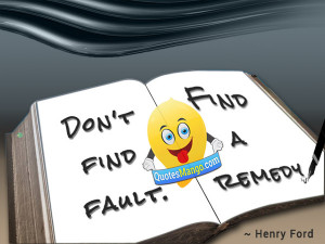 Don’t find fault Find a remedy