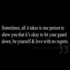 ... okay to let your guard down, be yourself & love with no regrets. More