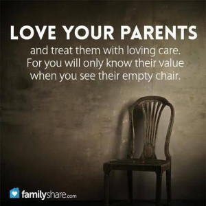 Love your parents and treat them with loving care, for you will only ...