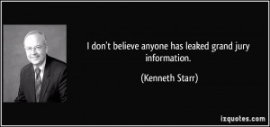 ... believe anyone has leaked grand jury information. - Kenneth Starr