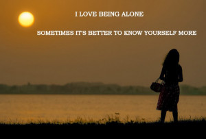 love being alone because sometimes it's better to know yourself ...