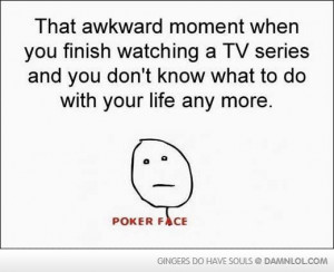 That Awkward Moment When You Finish watching a TV series ~ Funny Quote