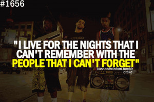 live for the night that I can't remember with the people that I can ...