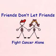 Friends don't let friends fight cancer alone More