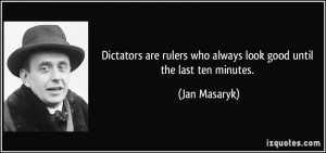 Dictators are rulers who always look good until the last ten minutes ...