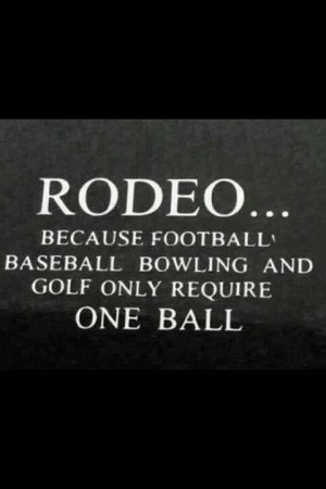 ... admit that's why I played Football & Baseball... But I am a Rodeo fan