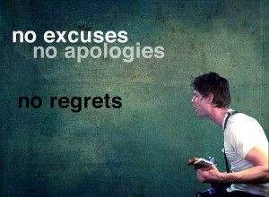 No excuses, no apologies, no regrets.
