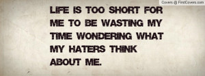Life is too short for me to be wasting my time wondering what my ...