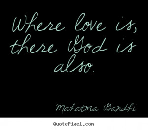 Where love is, there god is also. Mahatma Gandhi great love quotes