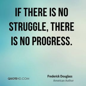 If there is no struggle, there is no progress. - Frederick Douglass