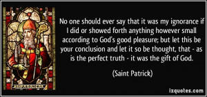 ... - as is the perfect truth - it was the gift of God. - Saint Patrick