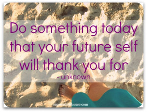Do something today that your future self will thank you for ...