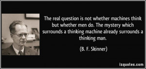 The real question is not whether machines think but whether men do ...