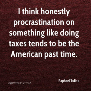 think honestly procrastination on something like doing taxes tends ...