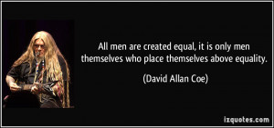 ... men themselves who place themselves above equality. - David Allan Coe