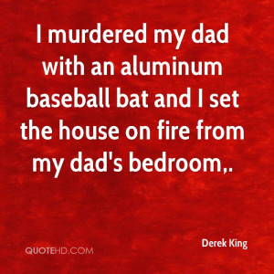 murdered my dad with an aluminum baseball bat and I set the house on ...