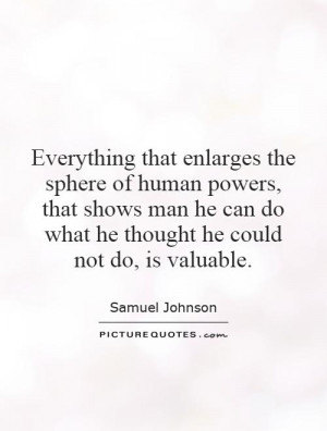 Everything that enlarges the sphere of human powers, that shows man he ...