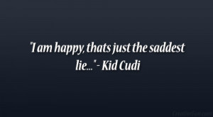am happy, thats just the saddest lie…” – Kid Cudi
