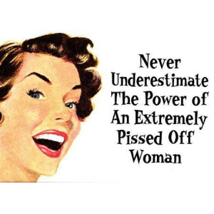 Never underestimate a woman full stop!!