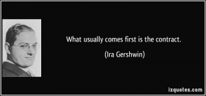 What usually comes first is the contract. - Ira Gershwin