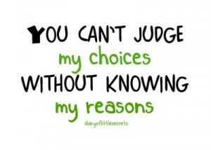 you_cant_judge_my_choices_without_knowing_my_reasons_quote