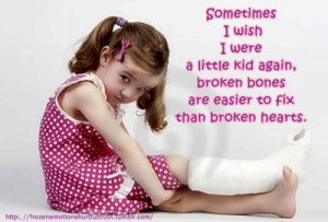 Sometimes I wish I were a little kid again, broken bones are easier to ...