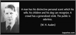 ... crowd has a generalized stink. The public is odorless. - W. H. Auden