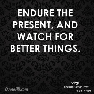 Endure the present, and watch for better things.