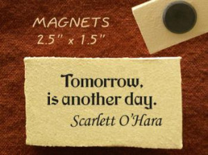 Tomorrow is another day. Scarlett O'Hara
