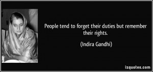 People tend to forget their duties but remember their rights. - Indira ...