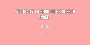 You really are being quite foolish to smoke. - Iain Glen at ...