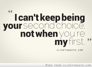 ... Being Your Second Choice Not When You’re My First - Choice Quotes