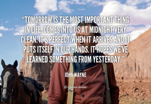 ... . It hopes we’ve learned something from yesterday. – John Wayne