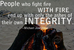 Integrity Quote: People who fight fire with fire end... -Integrity-(5)