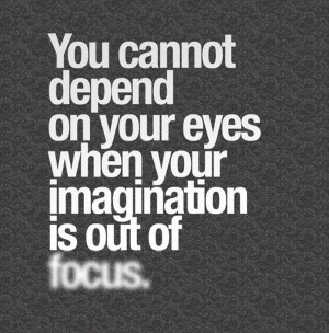 You cannot depend on your eyes when your imagination is out of FOCUS..