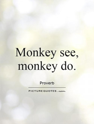 monkey-see-monkey-do-quote-1.jpg