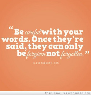 Be careful with your words. Once they're said, they can only be ...