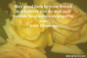 May good luck be your friend in whatever you do and may trouble be ...