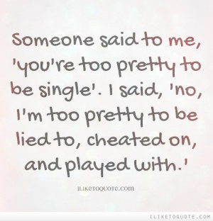 ... said no i m too pretty to be lied to cheated on and played with