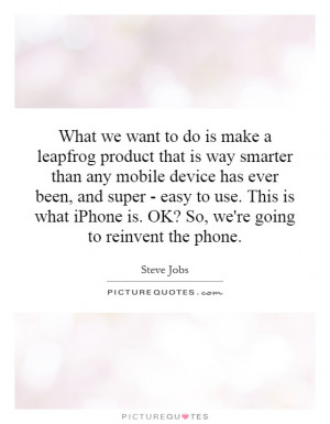 ... iPhone is. OK? So, we're going to reinvent the phone. Picture Quote #1