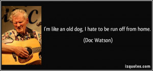 quote-i-m-like-an-old-dog-i-hate-to-be-run-off-from-home-doc-watson ...