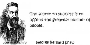 ... - The secret to success is to offend the greatest number of people
