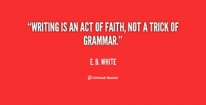 quote-E.-B.-White-writing-is-an-act-of-faith-not-125335.png