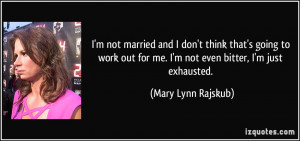 ... for me. I'm not even bitter, I'm just exhausted. - Mary Lynn Rajskub