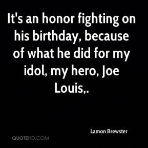 ... his birthday, because of what he did for my idol, my hero, Joe Louis
