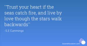 Trust your heart if the seas catch fire, and live by love though the ...