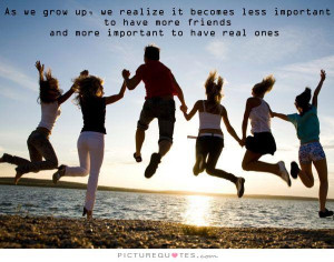 As we grow up, we realize it becomes less important to have more ...